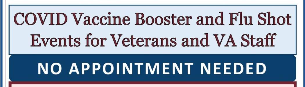 Flyer: Vaccine Clinics for Veterans, their spouses & caregivers, VA employees, and CHAMPVA recipients. The COVID-19 Booster is available for Veterans, employees, spouses and caregivers. The flu vaccine is only available for Veterans and employees.